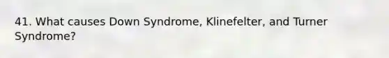 41. What causes Down Syndrome, Klinefelter, and Turner Syndrome?