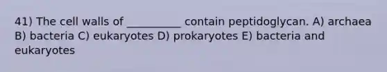 41) The cell walls of __________ contain peptidoglycan. A) archaea B) bacteria C) eukaryotes D) prokaryotes E) bacteria and eukaryotes