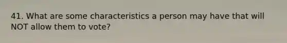 41. What are some characteristics a person may have that will NOT allow them to vote?