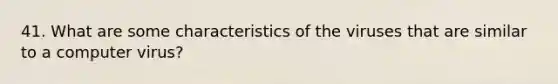 41. What are some characteristics of the viruses that are similar to a computer virus?