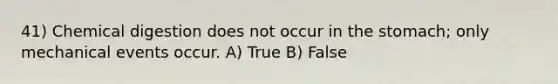 41) Chemical digestion does not occur in the stomach; only mechanical events occur. A) True B) False