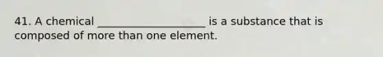 41. A chemical ____________________ is a substance that is composed of more than one element.