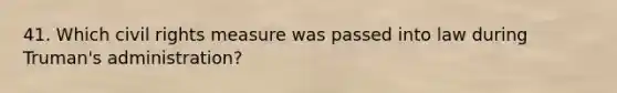 41. Which civil rights measure was passed into law during Truman's administration?