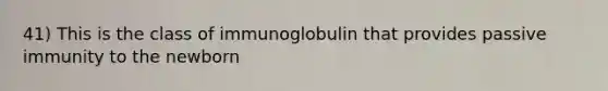 41) This is the class of immunoglobulin that provides passive immunity to the newborn