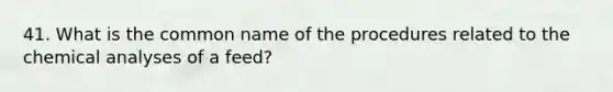 41. What is the common name of the procedures related to the chemical analyses of a feed?