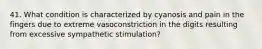 41. What condition is characterized by cyanosis and pain in the fingers due to extreme vasoconstriction in the digits resulting from excessive sympathetic stimulation?
