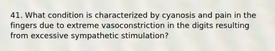 41. What condition is characterized by cyanosis and pain in the fingers due to extreme vasoconstriction in the digits resulting from excessive sympathetic stimulation?