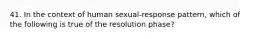 41. In the context of human sexual-response pattern, which of the following is true of the resolution phase?