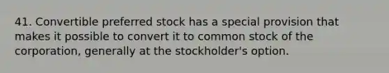 41. Convertible preferred stock has a special provision that makes it possible to convert it to common stock of the corporation, generally at the stockholder's option.