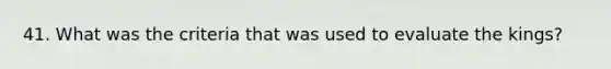 41. What was the criteria that was used to evaluate the kings?