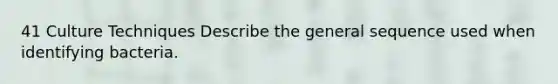 41 Culture Techniques Describe the general sequence used when identifying bacteria.