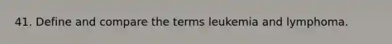 41. Define and compare the terms leukemia and lymphoma.