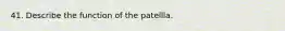 41. Describe the function of the patellla.