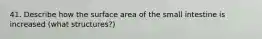 41. Describe how the surface area of the small intestine is increased (what structures?)