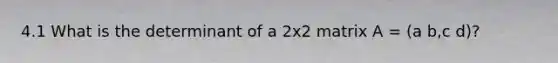 4.1 What is the determinant of a 2x2 matrix A = (a b,c d)?