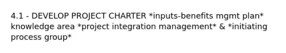 4.1 - DEVELOP PROJECT CHARTER *inputs-benefits mgmt plan* knowledge area *project integration management* & *initiating process group*