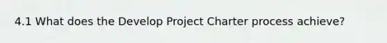 4.1 What does the Develop Project Charter process achieve?