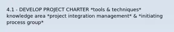 4.1 - DEVELOP PROJECT CHARTER *tools & techniques* knowledge area *project integration management* & *initiating process group*