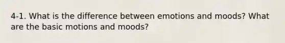 4-1. What is the difference between emotions and moods? What are the basic motions and moods?