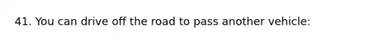 41. You can drive off the road to pass another vehicle: