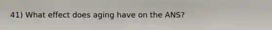 41) What effect does aging have on the ANS?