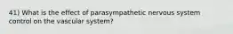 41) What is the effect of parasympathetic nervous system control on the vascular system?