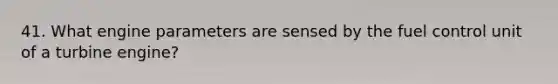 41. What engine parameters are sensed by the fuel control unit of a turbine engine?