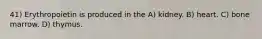41) Erythropoietin is produced in the A) kidney. B) heart. C) bone marrow. D) thymus.