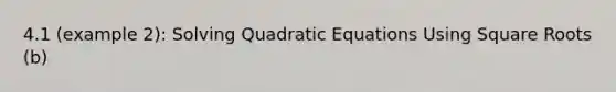 4.1 (example 2): <a href='https://www.questionai.com/knowledge/k4Sfaml2Ji-solving-quadratic-equations' class='anchor-knowledge'>solving quadratic equations</a> Using Square Roots (b)