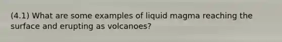 (4.1) What are some examples of liquid magma reaching the surface and erupting as volcanoes?