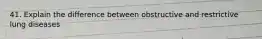 41. Explain the difference between obstructive and restrictive lung diseases