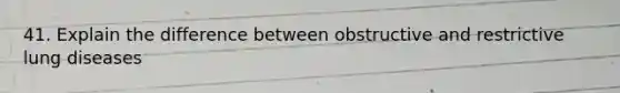 41. Explain the difference between obstructive and restrictive lung diseases