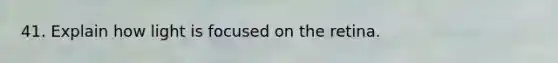 41. Explain how light is focused on the retina.