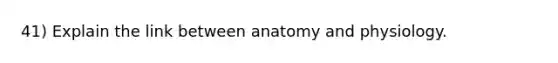 41) Explain the link between anatomy and physiology.