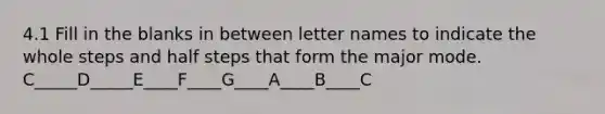 4.1 Fill in the blanks in between letter names to indicate the whole steps and half steps that form the major mode. C_____D_____E____F____G____A____B____C