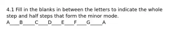 4.1 Fill in the blanks in between the letters to indicate the whole step and half steps that form the minor mode. A____B_____C____D____E____F____G_____A