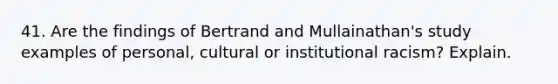 41. Are the findings of Bertrand and Mullainathan's study examples of personal, cultural or institutional racism? Explain.