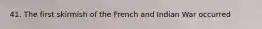 41. The first skirmish of the French and Indian War occurred