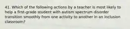 41. Which of the following actions by a teacher is most likely to help a first-grade student with autism spectrum disorder transition smoothly from one activity to another in an inclusion classroom?