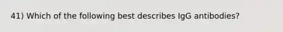 41) Which of the following best describes IgG antibodies?