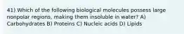 41) Which of the following biological molecules possess large nonpolar regions, making them insoluble in water? A) Carbohydrates B) Proteins C) Nucleic acids D) Lipids