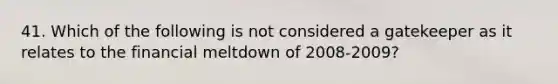 41. Which of the following is not considered a gatekeeper as it relates to the financial meltdown of 2008-2009?