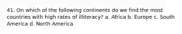 41. On which of the following continents do we find the most countries with high rates of illiteracy? a. Africa b. Europe c. South America d. North America