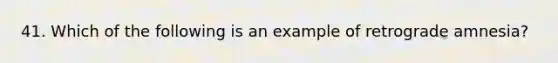 41. Which of the following is an example of retrograde amnesia?