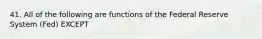 41. All of the following are functions of the Federal Reserve System (Fed) EXCEPT