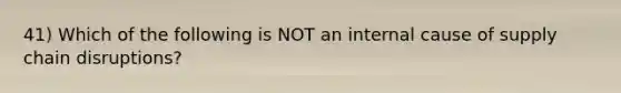 41) Which of the following is NOT an internal cause of supply chain disruptions?