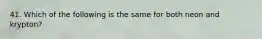 41. Which of the following is the same for both neon and krypton?