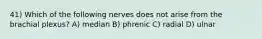 41) Which of the following nerves does not arise from the brachial plexus? A) median B) phrenic C) radial D) ulnar