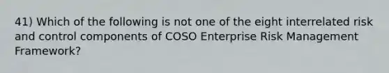 41) Which of the following is not one of the eight interrelated risk and control components of COSO Enterprise Risk Management Framework?