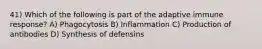 41) Which of the following is part of the adaptive immune response? A) Phagocytosis B) Inflammation C) Production of antibodies D) Synthesis of defensins